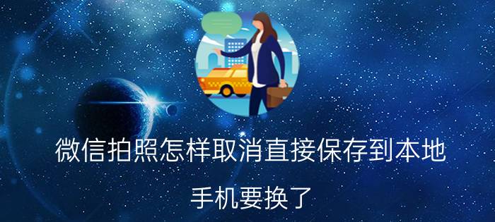 微信拍照怎样取消直接保存到本地 手机要换了，微信记录怎么转移？